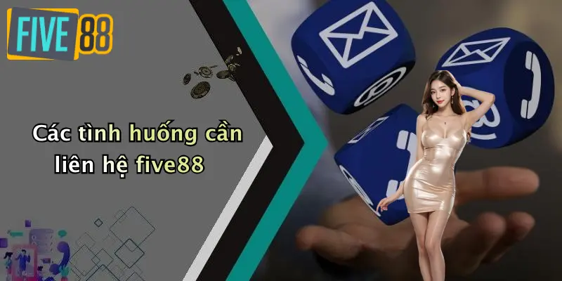 Liên hệ FIVE88 1 Các tình huống cần liên hệ five88