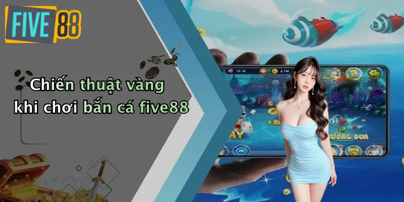 Bắn cá FIVE88 3 Chiến thuật vàng khi chơi bắn cá five88