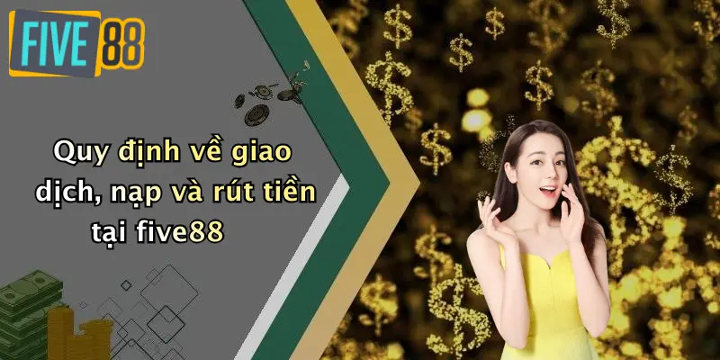Quy định về giao dịch, nạp và rút tiền tại five88