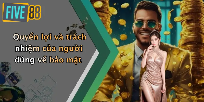 Quyền lợi và trách nhiệm của người dùng về bảo mật