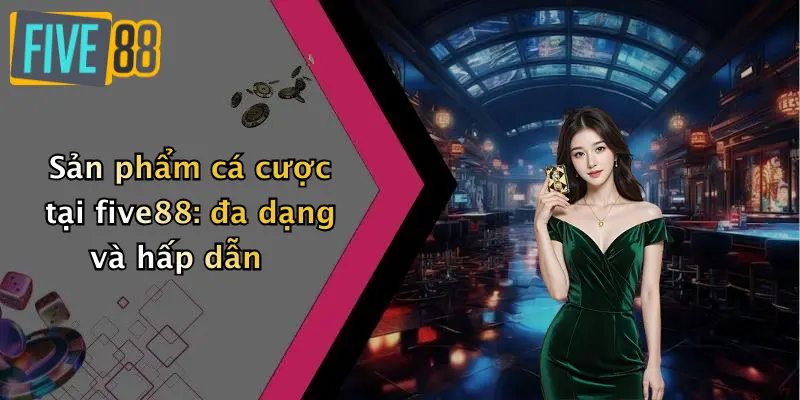 Sản phẩm cá cược tại five88: đa dạng và hấp dẫn